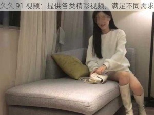 久久 91 视频：提供各类精彩视频，满足不同需求