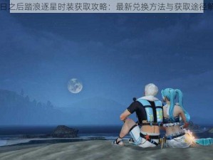 明日之后踏浪逐星时装获取攻略：最新兑换方法与获取途径解析