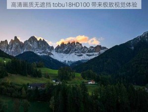 高清画质无遮挡 tobu18HD100 带来极致视觉体验