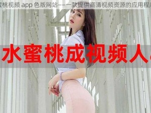 蜜桃视频 app 色版网站——一款提供高清视频资源的应用程序