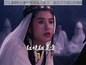 トップ人妻・熟女寡妇系列成人影片，是您不可错过的精彩之作