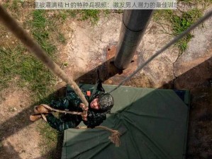 军营里被灌满精 H 的特种兵视频：激发男人潜力的最佳训练方法