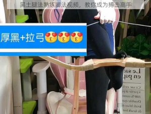 黑土腿法熟练脚法视频，教你成为搏击高手