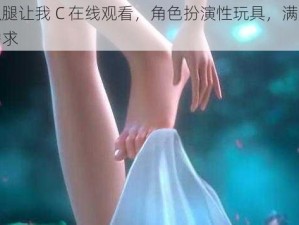 小舞扒腿让我 C 在线观看，角色扮演性玩具，满足你的私密需求