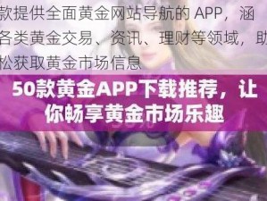 一款提供全面黄金网站导航的 APP，涵盖各类黄金交易、资讯、理财等领域，助你轻松获取黄金市场信息