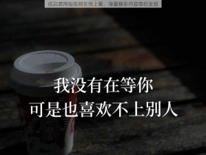 成品禁用短视频在线上看，海量精彩内容等你发现