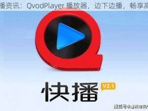 快播资讯：QvodPlayer 播放器，边下边播，畅享高清