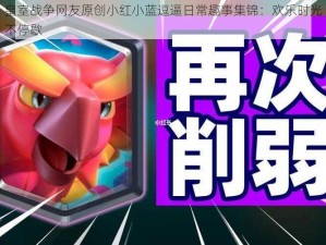 皇室战争网友原创小红小蓝逗逼日常趣事集锦：欢乐时光不停歇