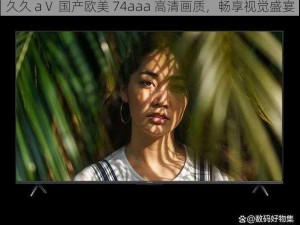 久久 aⅤ 国产欧美 74aaa 高清画质，畅享视觉盛宴