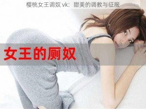 樱桃女王调奴 vk：甜美的调教与征服