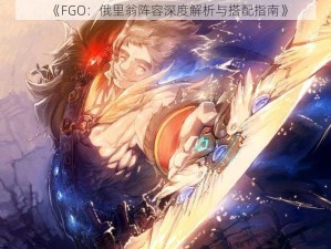 《FGO：俄里翁阵容深度解析与搭配指南》