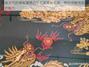 高端大气的佛帐潮绣凸浮双龙耳帐视频，带你领略传统文化的魅力