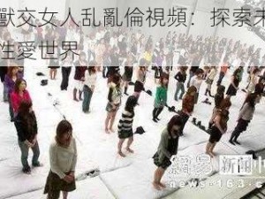 人獸交女人乱亂倫視頻：探索未知的性愛世界