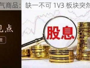 高人气商品：缺一不可 1V3 板块突然增多