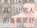 男性保健器具：让男人的香蕉更舒适地伸到男人的屁股