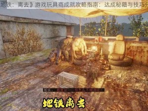 《地铁：离去》游戏玩具商成就攻略指南：达成秘籍与技巧分享