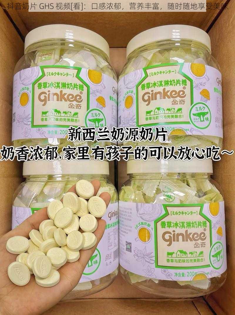 抖音奶片 GHS 视频[看]：口感浓郁，营养丰富，随时随地享受美味