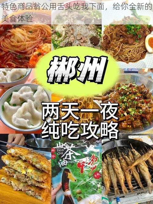 特色商品翁公用舌头吃我下面，给你全新的美食体验