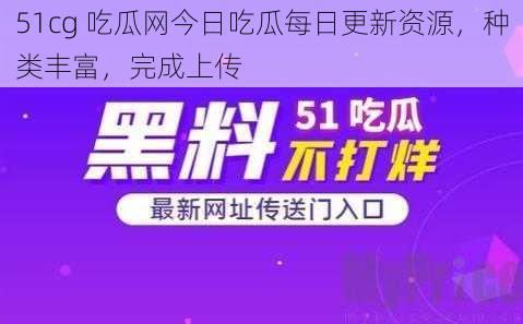 51cg 吃瓜网今日吃瓜每日更新资源，种类丰富，完成上传