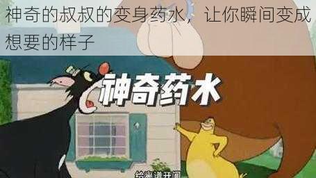 神奇的叔叔的变身药水，让你瞬间变成想要的样子