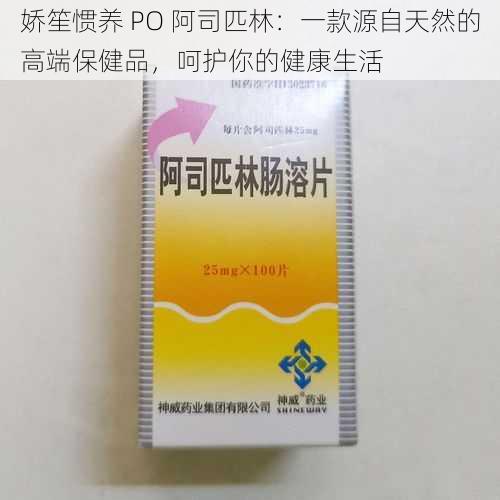 娇笙惯养 PO 阿司匹林：一款源自天然的高端保健品，呵护你的健康生活