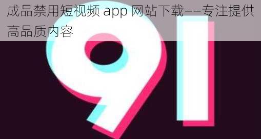 成品禁用短视频 app 网站下载——专注提供高品质内容