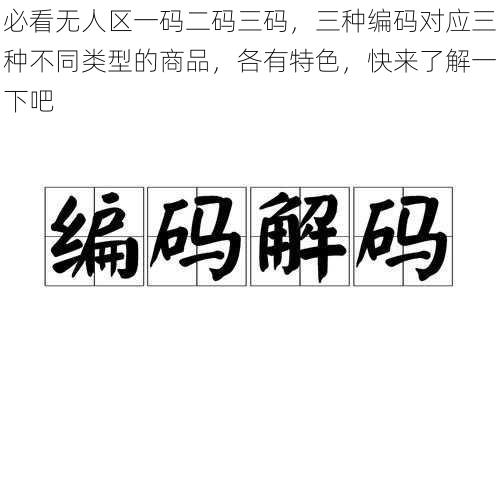 必看无人区一码二码三码，三种编码对应三种不同类型的商品，各有特色，快来了解一下吧