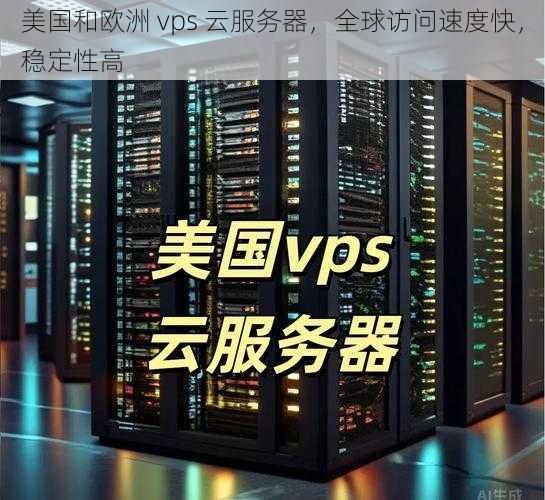 美国和欧洲 vps 云服务器，全球访问速度快，稳定性高