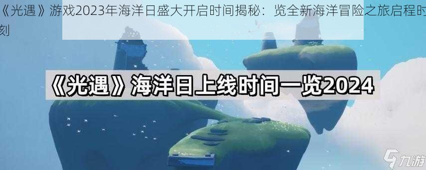 《光遇》游戏2023年海洋日盛大开启时间揭秘：览全新海洋冒险之旅启程时刻