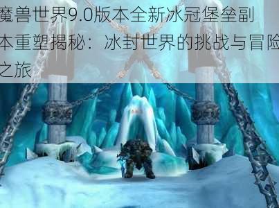 魔兽世界9.0版本全新冰冠堡垒副本重塑揭秘：冰封世界的挑战与冒险之旅