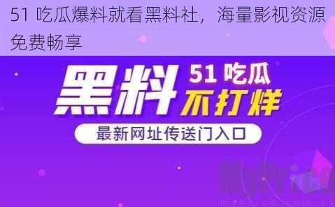 51 吃瓜爆料就看黑料社，海量影视资源免费畅享