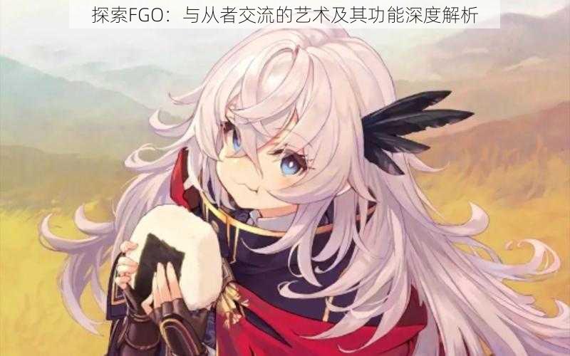 探索FGO：与从者交流的艺术及其功能深度解析