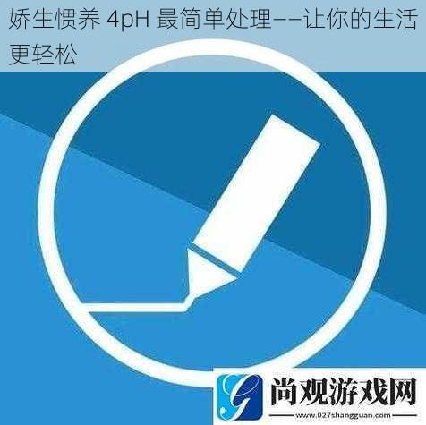 娇生惯养 4pH 最简单处理——让你的生活更轻松