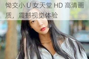 怮交小 U 女天堂 HD 高清画质，震撼视觉体验