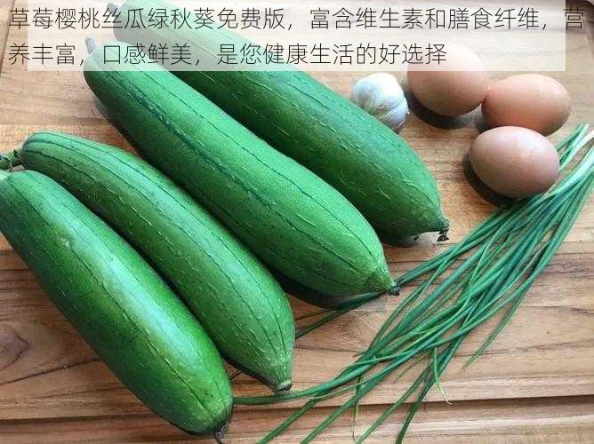 草莓樱桃丝瓜绿秋葵免费版，富含维生素和膳食纤维，营养丰富，口感鲜美，是您健康生活的好选择