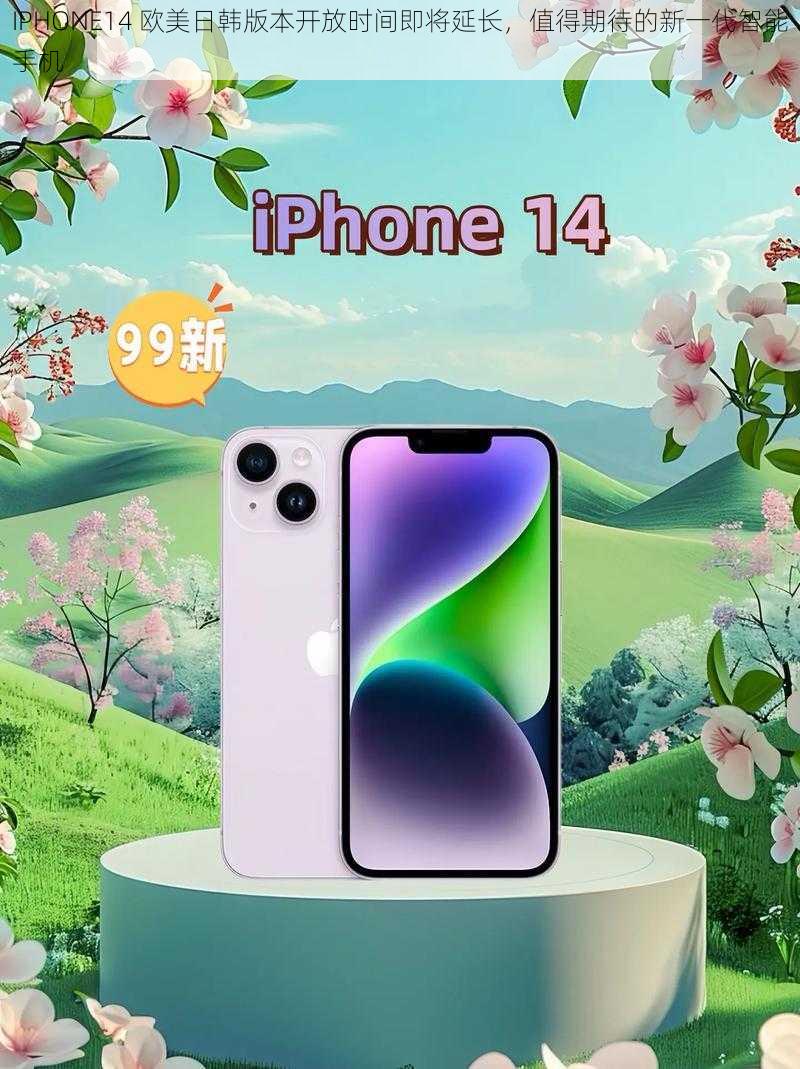 IPHONE14 欧美日韩版本开放时间即将延长，值得期待的新一代智能手机