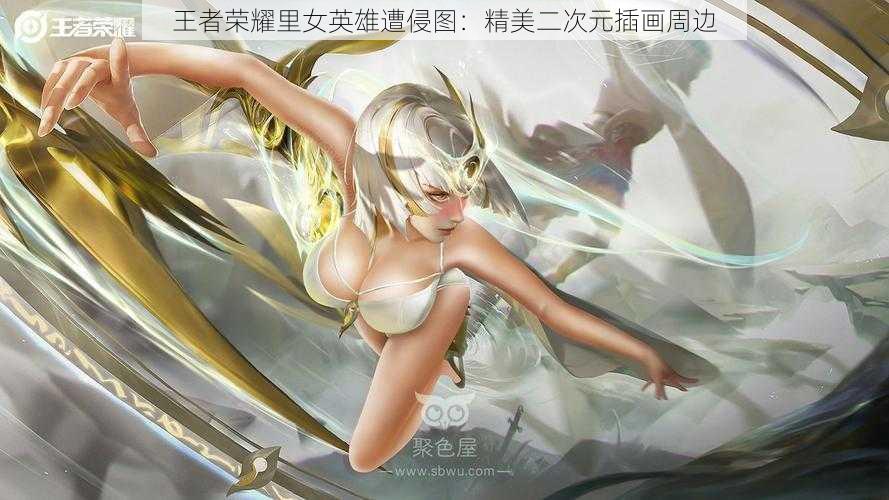 王者荣耀里女英雄遭侵图：精美二次元插画周边