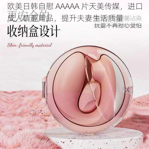 欧美日韩自慰 AAAAA 片天美传媒，进口成人情趣用品，提升夫妻生活质量