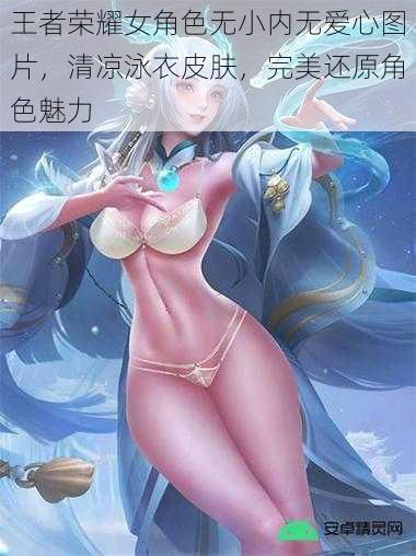 王者荣耀女角色无小内无爱心图片，清凉泳衣皮肤，完美还原角色魅力