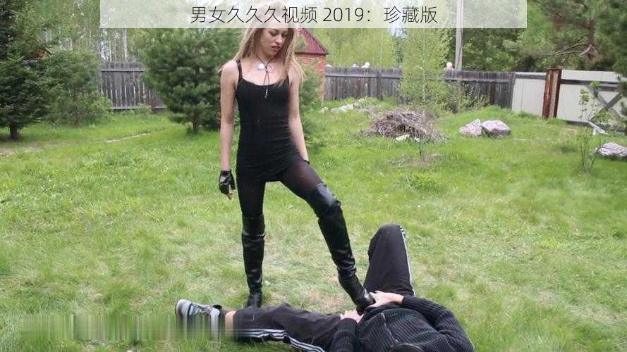 男女久久久视频 2019：珍藏版