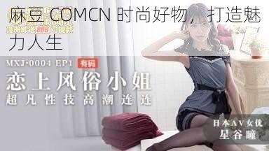 麻豆 COMCN 时尚好物，打造魅力人生