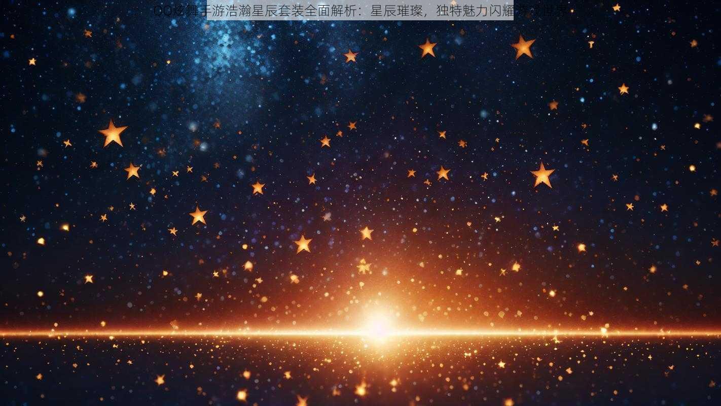 QQ炫舞手游浩瀚星辰套装全面解析：星辰璀璨，独特魅力闪耀游戏世界