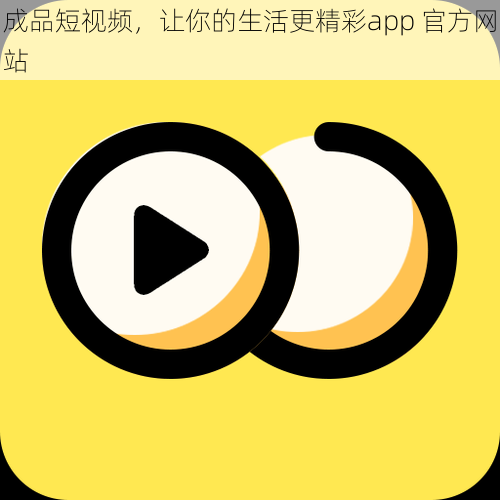 成品短视频，让你的生活更精彩app 官方网站