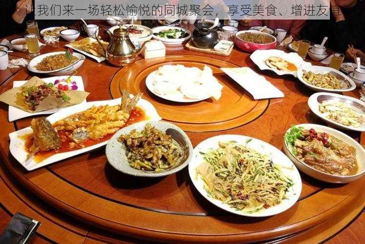 让我们来一场轻松愉悦的同城聚会，享受美食、增进友谊