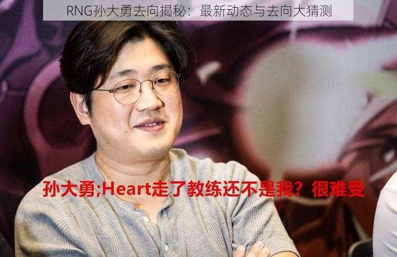 RNG孙大勇去向揭秘：最新动态与去向大猜测