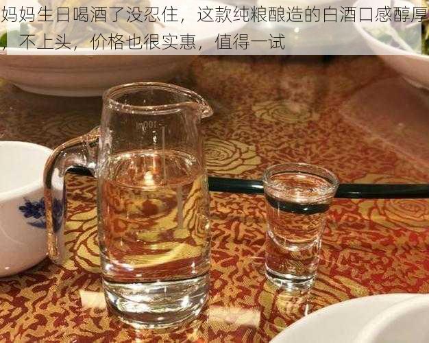 妈妈生日喝酒了没忍住，这款纯粮酿造的白酒口感醇厚，不上头，价格也很实惠，值得一试