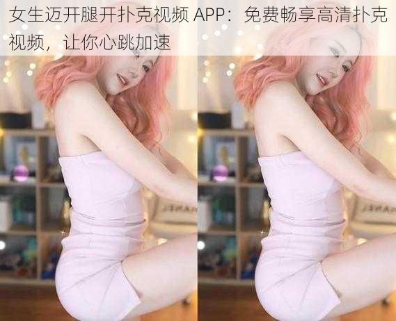 女生迈开腿开扑克视频 APP：免费畅享高清扑克视频，让你心跳加速