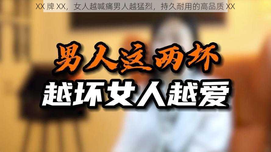 XX 牌 XX，女人越喊痛男人越猛烈，持久耐用的高品质 XX