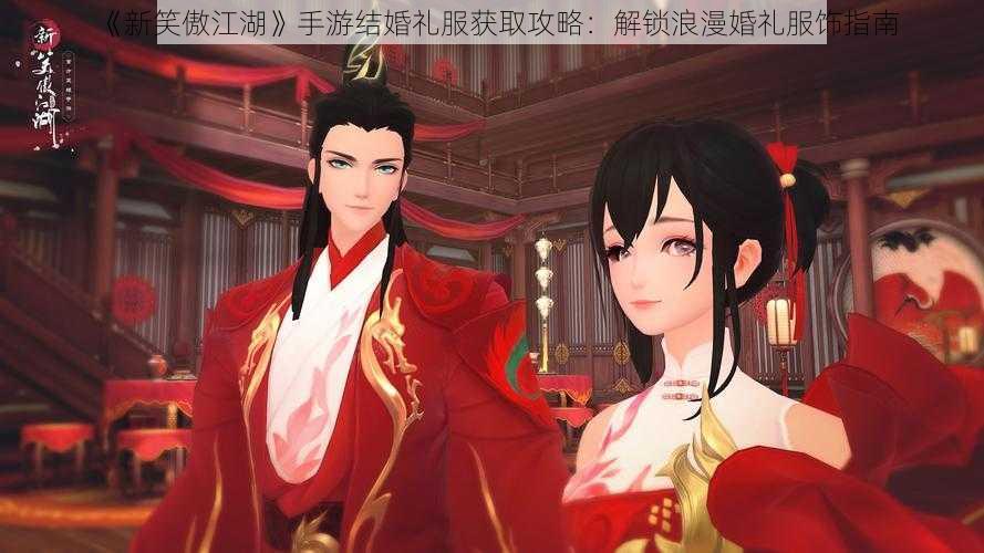 《新笑傲江湖》手游结婚礼服获取攻略：解锁浪漫婚礼服饰指南