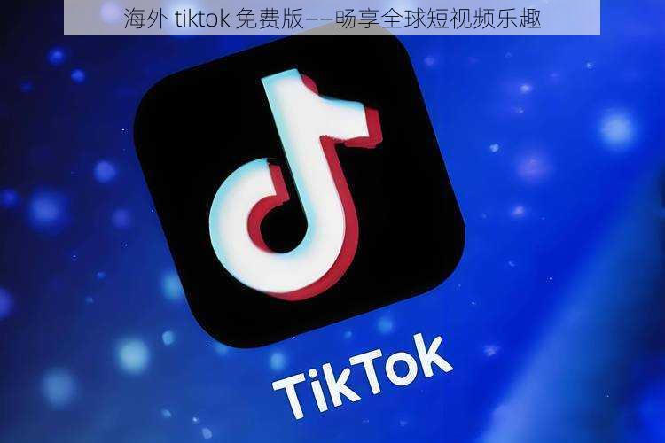 海外 tiktok 免费版——畅享全球短视频乐趣